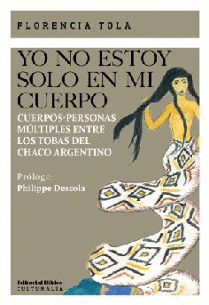 YO NO ESTOY SOLO EN MI CUERPO: CUERPOS-PERSONAS MÚLTIPLES ENTRE LOS TOBAS DEL CHACO ARGENTINO - FLORENCIA TOLA