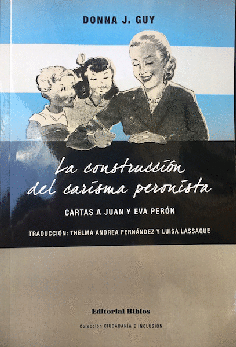 LA CONSTRUCCION DEL CARISMA PERONISTA: CARTAS A JUAN Y EVA PERON - DONNA J. GUY