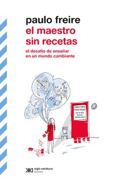 EL MAESTRO SIN RECETAS. EL DESAFÍO DE ENSEÑAR EN UN MUNDO CAMBIANTE - PAULO FREIRE