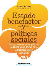 ESTADO BENEFACTOR Y POLÍTICAS SOCIALES. HISTORIA, IMPLEMENTACIÓN Y REFORMA DE PROGRAMAS SOCIALES EN ARGENTINA, CHILE Y URUGUAY.  ALMA IDIDART