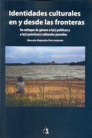 IDENTIDADES CULTURALES EN Y DESDE LAS FRONTERAS: UN ENFOQUE DE GENERO A LA(S) POLITICAS Y A LA(S) PRACTICA(S) CULTURALES JUVENILES - MARCELA ALEJANDRA PAIS ANDRADE