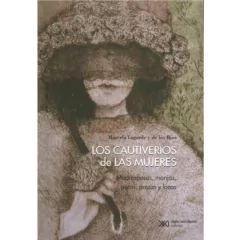 LOS CAUTIVERIOS DE LAS MUJERES: MADRESPOSAS, MONJAS, PUTAS, PRESAS Y LOCAS - MARCELA LAGARDE Y DE LOS RÍOS