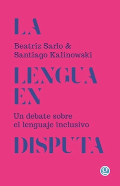 LA LENGUA EN DISPUTA. UN DEBATE SOBRE EL LENGUAJE INCLUSIVO. SARLO / KALINOWSKI