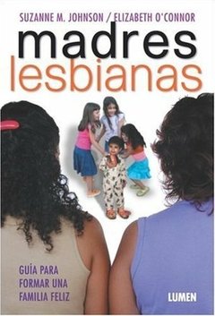 MADRES LESBIANAS. GUÍA PARA FORMAR UNA FAMILIA FELIZ - SUZANNE M. JOHNSON Y ELIZABETH O'CONNOR