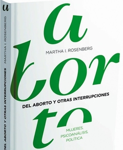 DEL ABORTO Y OTRAS INTERRUPCIONES.  MUJERES, PSICOANÀLISIS, POLÍTICA.  MARTHA I. ROSENBERG