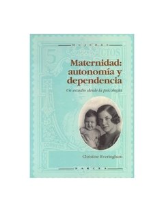 MATERNIDAD: AUTONOMÍA Y DEPENDENCIA. UN ESTUDIO DESDE LA PSICOLOGÍA - CHRISTINE EVERINGHAM