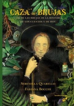 CAZA DE BRUJAS: VIDA DE LAS BRUJAS DE LA HISTORIA, DE LOS CUENTOS Y DE HOY - SERENELLA QUARELLO/FABIANA BOCCHI