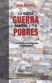 LA NUEVA GUERRA CONTRA LOS POBRES.  LA PRODUCCIÓN DE INSEGURIDAD EN LATINOAMÉRICA