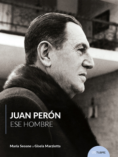 JUAN PERÓN. ESE HOMBRE - MARIA SEOANE - GISELA MARZIOTTA