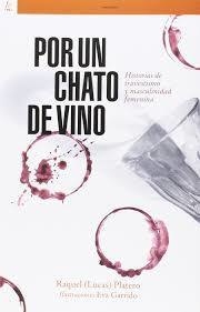 POR UN CHATO DE VINO.  HISTORIAS DE TRAVESTISMO Y MASCULINIDAD FEMENINA.  RAQUEL (LUCAS) PLATERO