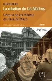LA REBELIÓN DE LAS MADRES.  HISTORIA DE MADRES DE PLAZA DE MAYO. TOMO I. ULISES GORINI
