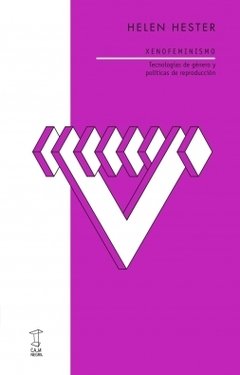 XENOFEMINISMO. TECNOLOGÍAS DE GÉNERO Y POLÍTICAS DE REPRODUCCIÓN - HELEN HESTER
