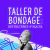 Taller de Bondage: Restricciones y Placer (Clase Grabada + Material Extra)