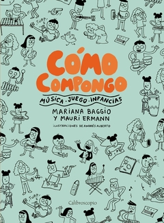 Cómo compongo. Música, juego, infancias - Mariana Baggio, Mauri Ermann y Andrés Alberto