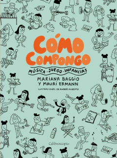 Cómo compongo. Música, juego, infancias - Mariana Baggio, Mauri Ermann y Andrés Alberto