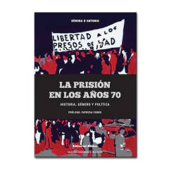 La prisión en los años 70: historia, género y política - Débora D´Antonio