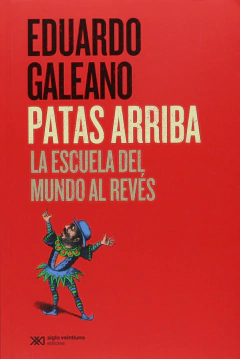 Patas arriba. La escuela del mundo al revés - Eduardo Galeano