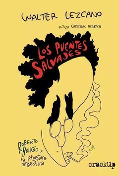 Los puentes salvajes: Roberto Bolaño y la literatura argentina - Walter Lezcano