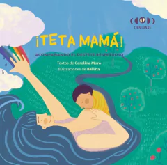 ¡Teta mamá! Acompañando el destete respetuoso - Carolina Mora