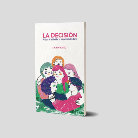 LA DECISIÓN. Políticas de la intimidad en la experiencia del aborto