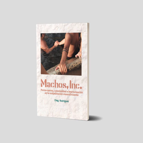 Machos, Inc. Porno-norma, colonialidad e improvisación en la subjetivación masculinizante
