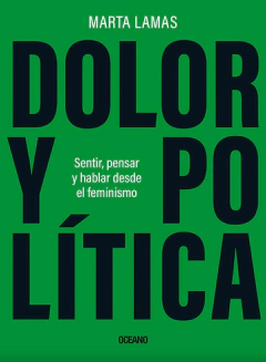 DOLOR Y POLITICA, SENTIR, PENSAR Y HABLAR DESDE EL FEMINISMO.LAMAS, MARTA