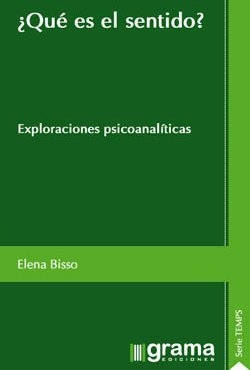 QUE ES EL SENTIDO? EXPLORACIONES PSICOANALITICAS.BISSO, ELENA