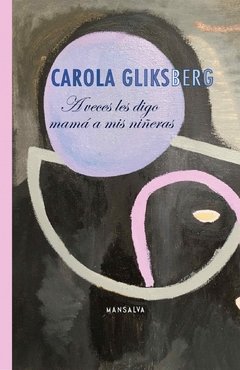 A VECES LES DIGO MAMÁ A MIS NIÑERAS, CAROLA GLIKSBERG