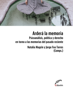 arderá la memoria. psicoanálisis política y derecho en torno a las memorias del pasado reciente, natalia magrin y jorge foa torres (comps.)