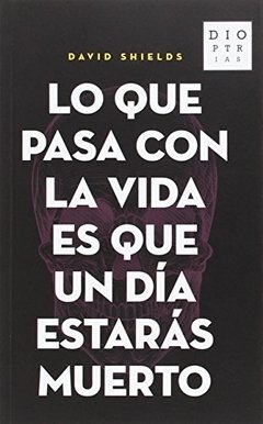 Lo que pasa con la vida es que un día estarás muerto, Shields, David