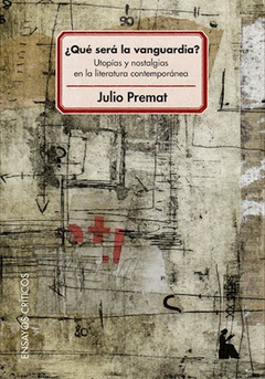 ¿qué será la vanguardia? utopías y nostalgias en la literatura contemporánea, julio premat