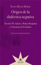 Origen de la dialéctica negativa Theodor W Adorno Walter Benjamin y el Instituto de Frankfurt Susan Buck Morss