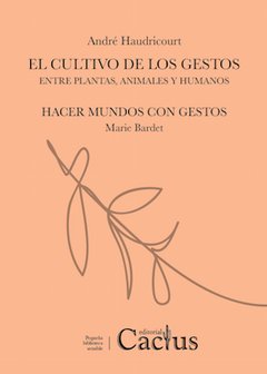 EL CULTIVO DE LOS GESTOS. Entre plantas, animales y humanos, André Haudricourt /Hacer mundos con gestos Marie Bardet