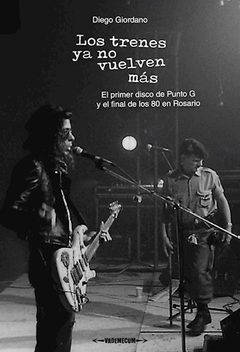 los trenes ya no vuelven mas: el primer disco de punto G y el final de los 80 en Rosario, diego giordano