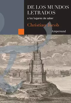 DE LOS MUNDOS LETRADOS A LOS LUGARES DE SABER, Christian Jacob