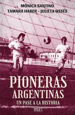 pioneras argentinas. un pase a la historia, mónica santino - tamara haber - julieta ossés