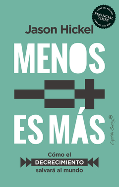 menos es más. cómo el conocimiento salvará al mundo, jason hickel