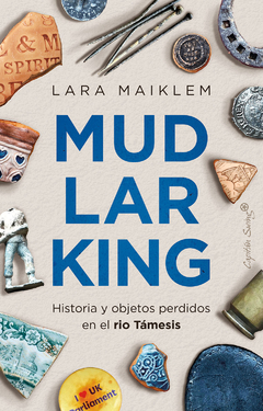 mudlarking. historia de objetos perdidos en el río támesis, lara maiklem