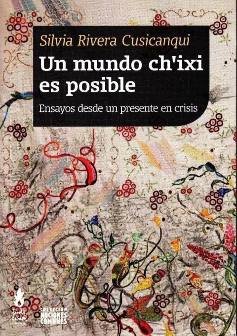 Un mundo ch´ixi es posible Ensayos desde un presente en crisis, Silvia Rivera Cusicanqui