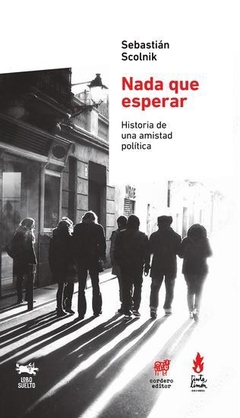 nada que esperar: historia de una amistad política, sebastian scolnik