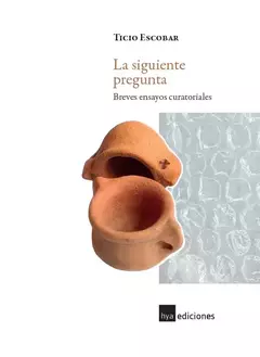 la siguiente pregunta. breves ensayos curatoriales, ticio escobar