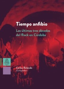 tiempo anfibio. las últimas tres décadas del rock en córdoba, carlos rolando (compilador)