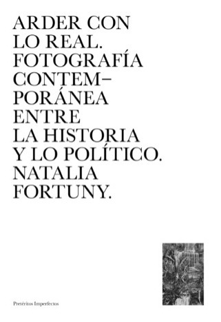 Arder con lo real. Fotografía contemporánea entre la historia y lo político, Natalia Fortuny