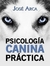 Psicología Canina Práctica - Jose Arca