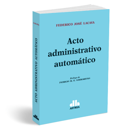 Acto administrativo automatico - Federico Jose Lacava - Editorial Astrea