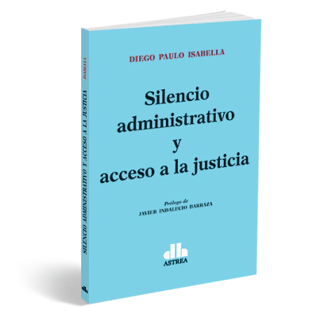 Silencio administrativo y acceso a la Justicia - Diego Isabella - Editorial Astrea