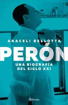 PERON - UNA BIOGRAFIA DEL SIGLO XXI - ARACELI BELLOTTA - EDITORIAL PLANETA