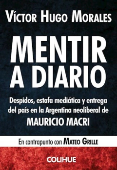 MENTIR A DIARIO DESPIDOS ESTAFA MEDIATICA Y ENTREGA DEL PAIS EN LA ARGENTINA NEOLIBERAL (POLITICA) DE MORALES VICTOR HUGO