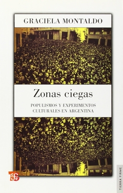 ZONAS CIEGAS POPULISMOS Y EXPERIMENTOS CULTURALES EN ARGENTINA - MONTALDO GRACIELA