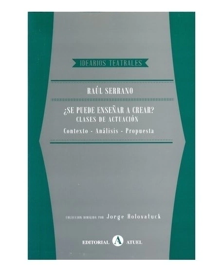 SE PUEDE ENSEÑAR A CREAR CLASES DE ACTUACION CONTEXTO - ANALISIS - PROPUESTA (IDEARIOS TEATRALES) DE SERRANO RAUL